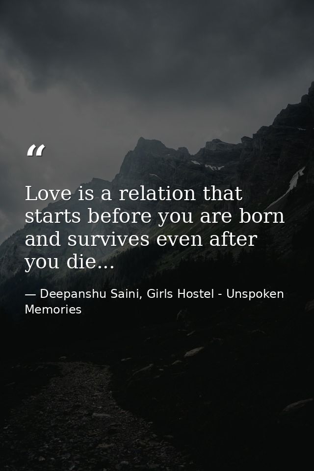 Love is a relation that starts before you are born and survives even after you die... — Deepanshu Saini, Girls Hostel - Unspoken Memories