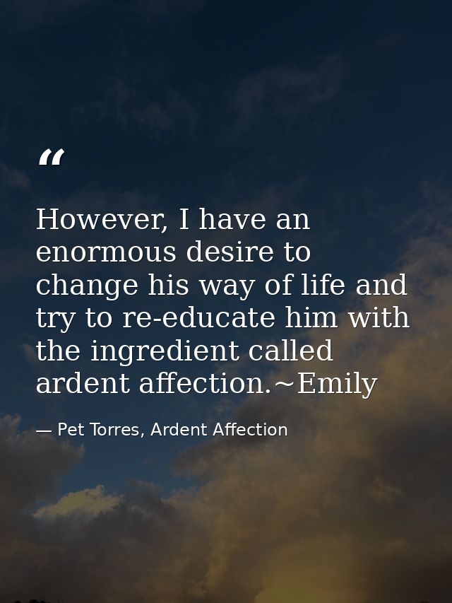 However, I have an enormous desire to change his way of life and try to re-educate him with the ingredient called ardent — Pet Torres, Ardent Affection