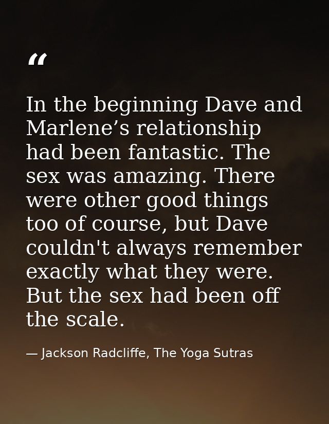 In the beginning Dave and Marlene’s relationship had been fantastic. The sex was amazing. There were other good things t — Jackson Radcliffe, The Yoga Sutras
