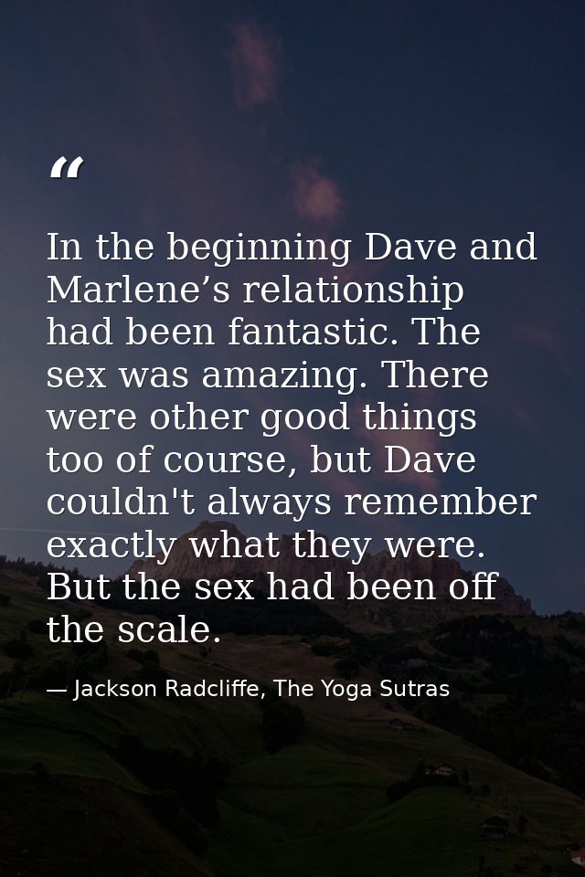 In the beginning Dave and Marlene’s relationship had been fantastic. The sex was amazing. There were other good things t — Jackson Radcliffe, The Yoga Sutras