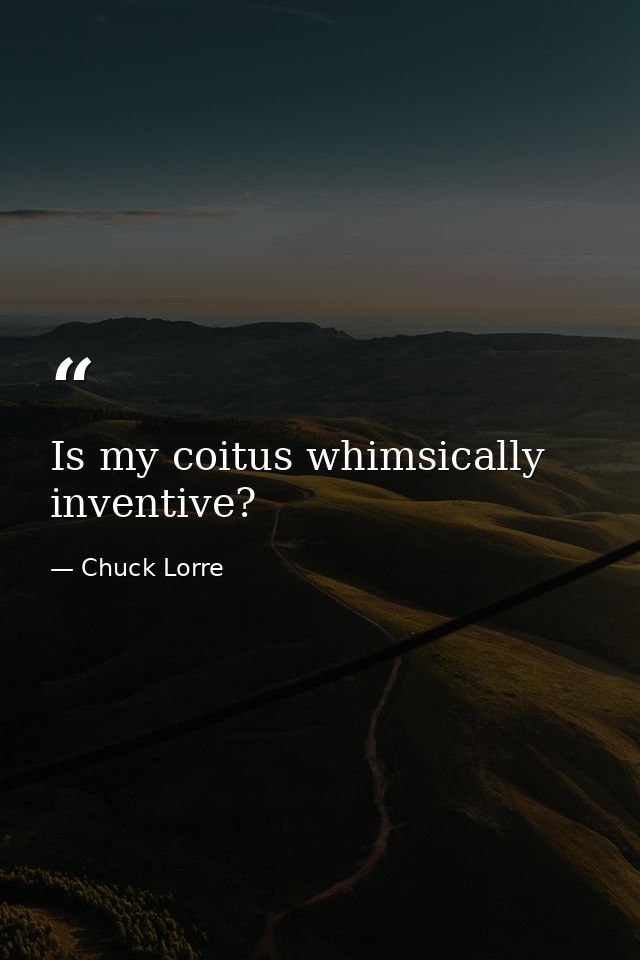 Is my coitus whimsically inventive? — Chuck Lorre