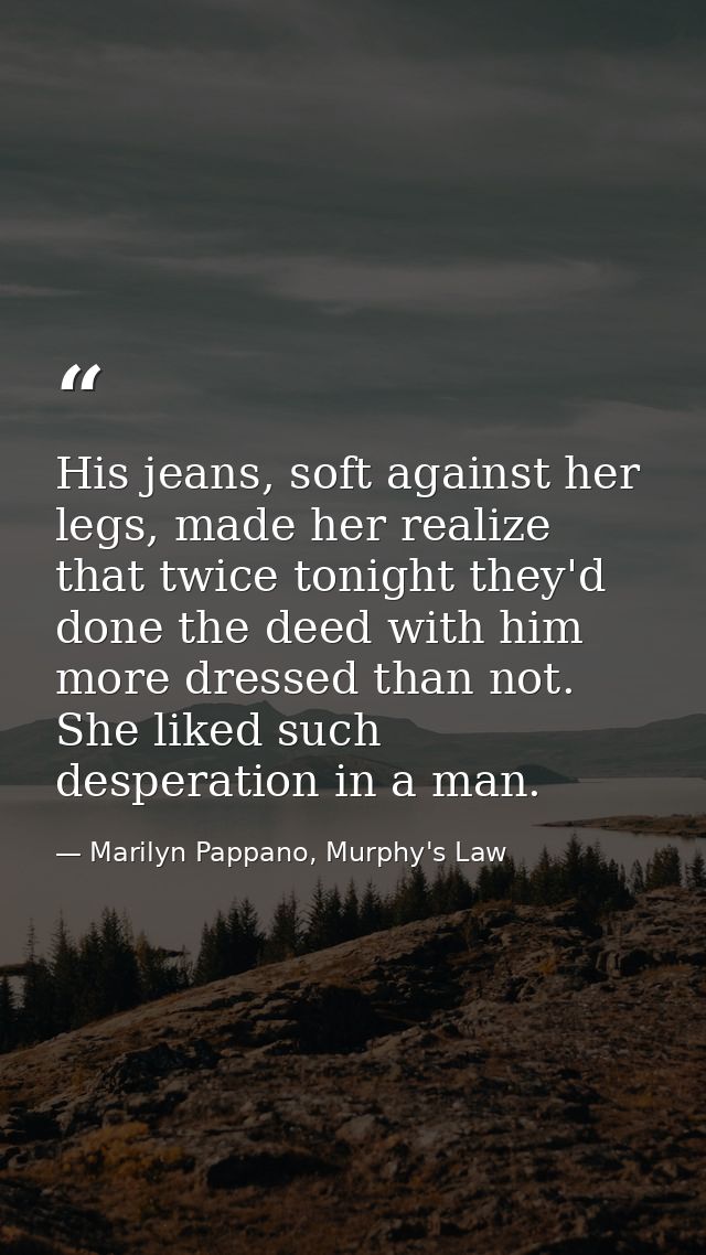 His jeans, soft against her legs, made her realize that twice tonight they'd done the deed with him more dressed than no — Marilyn Pappano, Murphy's Law