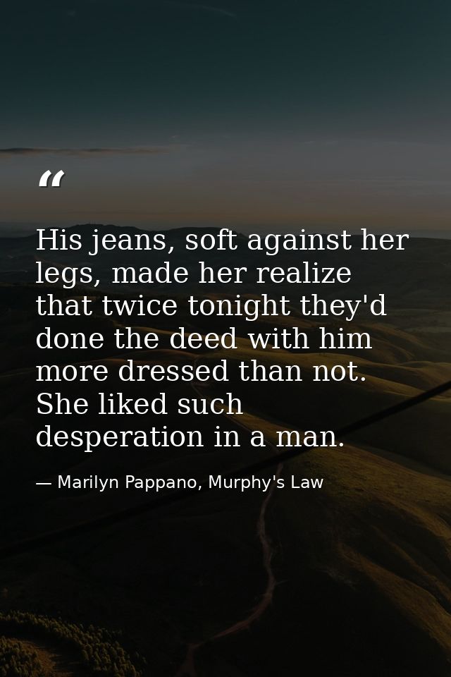 His jeans, soft against her legs, made her realize that twice tonight they'd done the deed with him more dressed than no — Marilyn Pappano, Murphy's Law