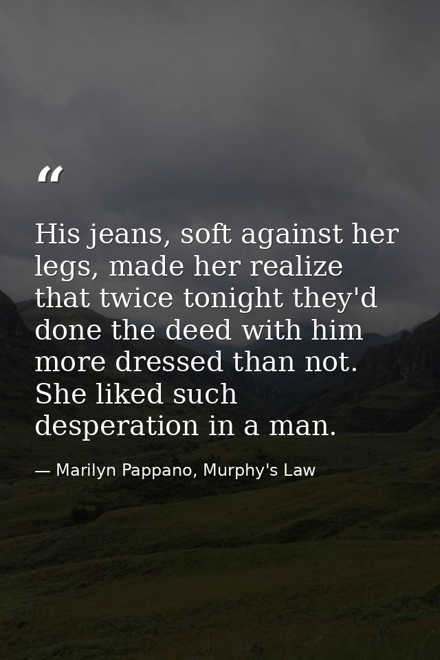 His jeans, soft against her legs, made her realize that twice tonight they'd done the deed with him more dressed than no — Marilyn Pappano, Murphy's Law