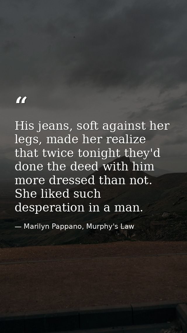 His jeans, soft against her legs, made her realize that twice tonight they'd done the deed with him more dressed than no — Marilyn Pappano, Murphy's Law