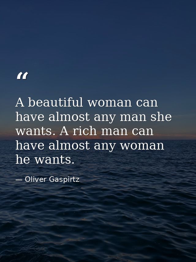 A beautiful woman can have almost any man she wants. A rich man can have almost any woman he wants. — Oliver Gaspirtz