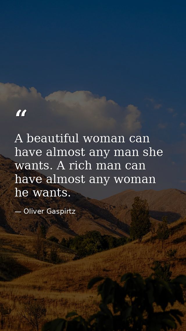 A beautiful woman can have almost any man she wants. A rich man can have almost any woman he wants. — Oliver Gaspirtz
