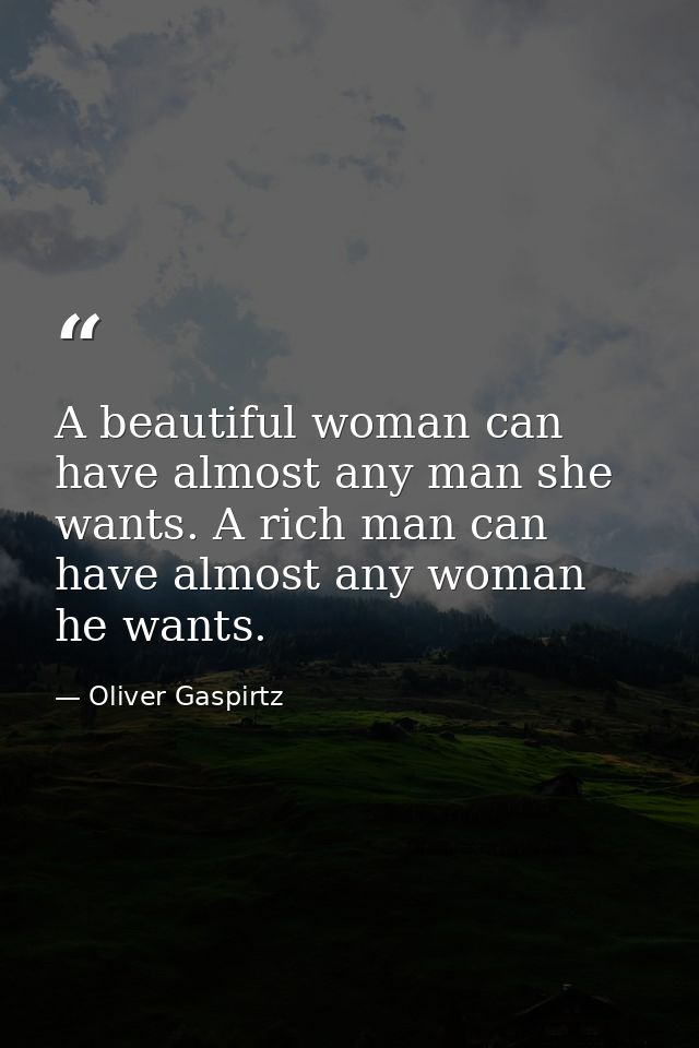 A beautiful woman can have almost any man she wants. A rich man can have almost any woman he wants. — Oliver Gaspirtz
