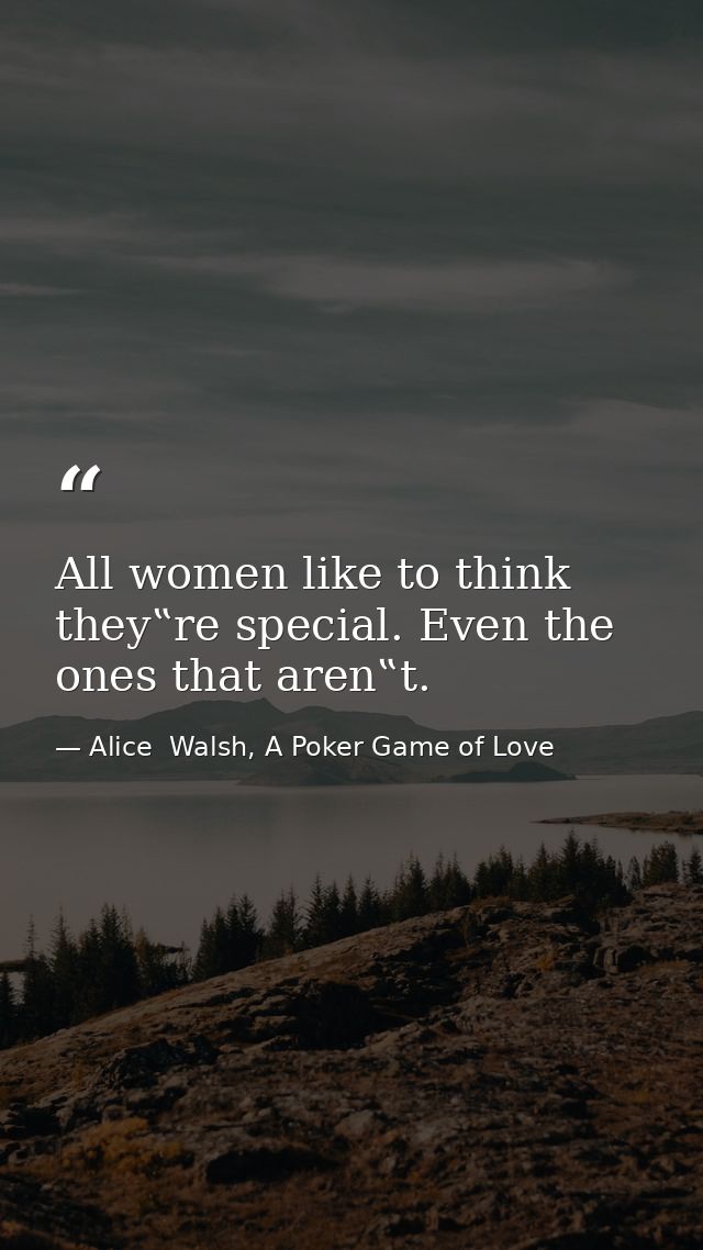 All women like to think they‟re special. Even the ones that aren‟t. — Alice  Walsh, A Poker Game of Love