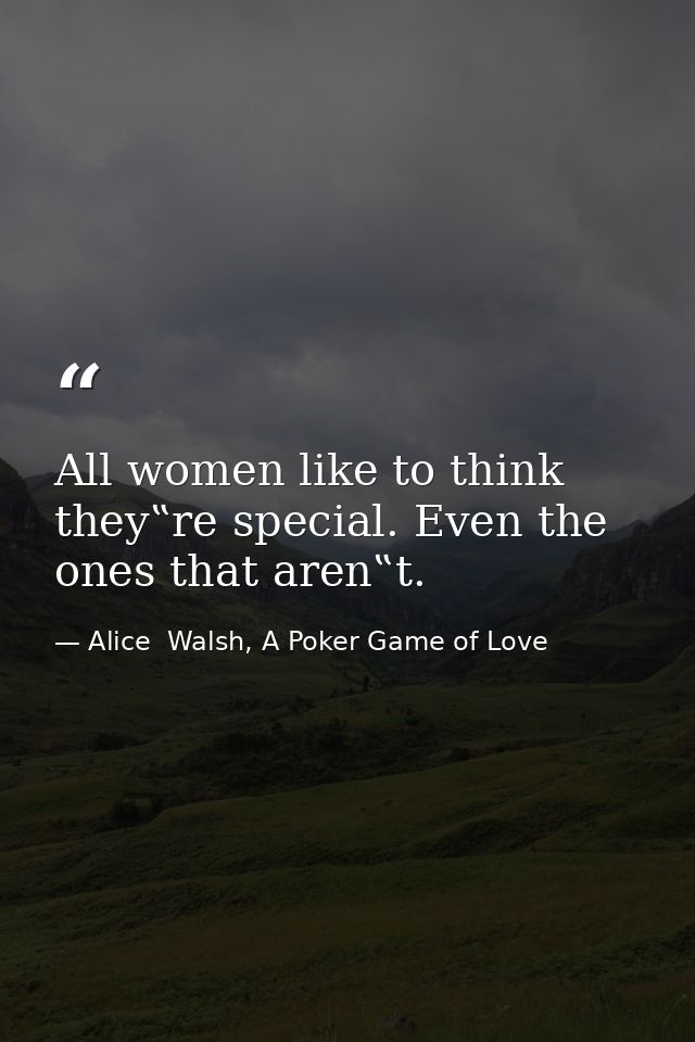 All women like to think they‟re special. Even the ones that aren‟t. — Alice  Walsh, A Poker Game of Love