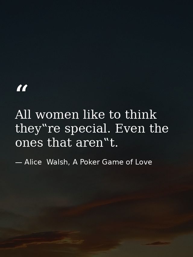 All women like to think they‟re special. Even the ones that aren‟t. — Alice  Walsh, A Poker Game of Love