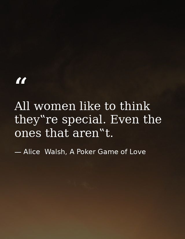 All women like to think they‟re special. Even the ones that aren‟t. — Alice  Walsh, A Poker Game of Love