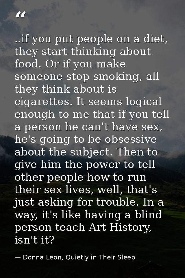 ..if you put people on a diet, they start thinking about food. Or if you make someone stop smoking, all they think about — Donna Leon, Quietly in Their Sleep