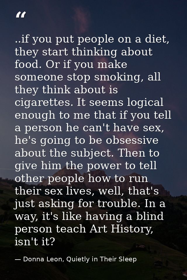 ..if you put people on a diet, they start thinking about food. Or if you make someone stop smoking, all they think about — Donna Leon, Quietly in Their Sleep