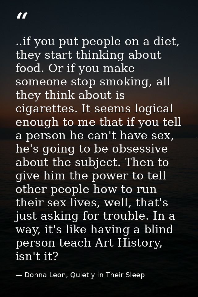 ..if you put people on a diet, they start thinking about food. Or if you make someone stop smoking, all they think about — Donna Leon, Quietly in Their Sleep