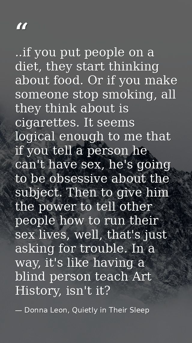 ..if you put people on a diet, they start thinking about food. Or if you make someone stop smoking, all they think about — Donna Leon, Quietly in Their Sleep