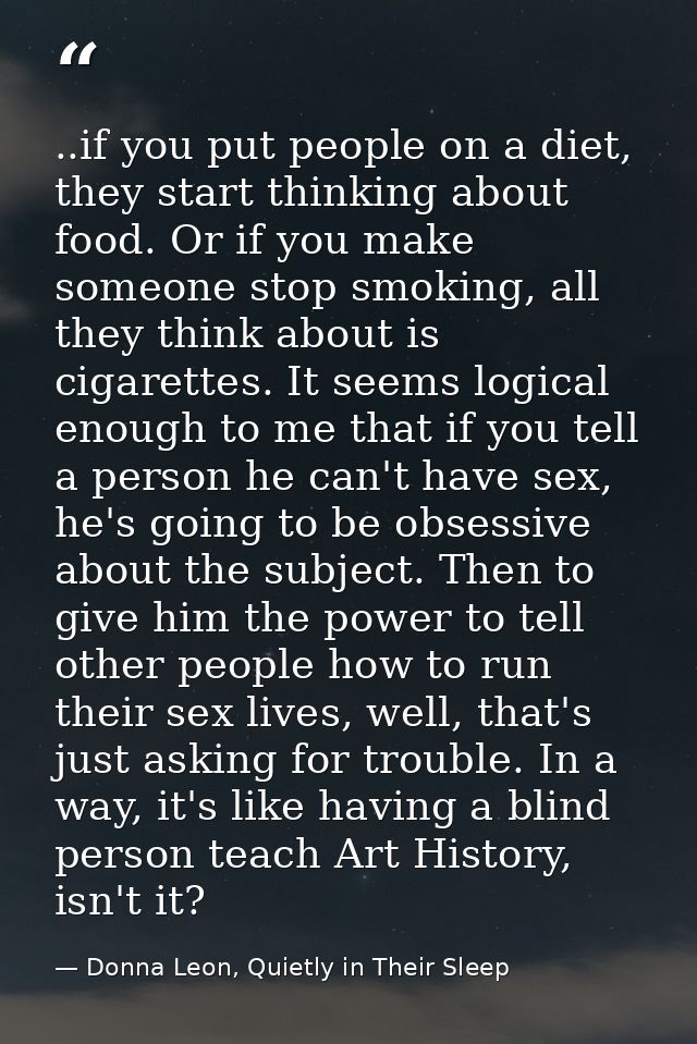 ..if you put people on a diet, they start thinking about food. Or if you make someone stop smoking, all they think about — Donna Leon, Quietly in Their Sleep
