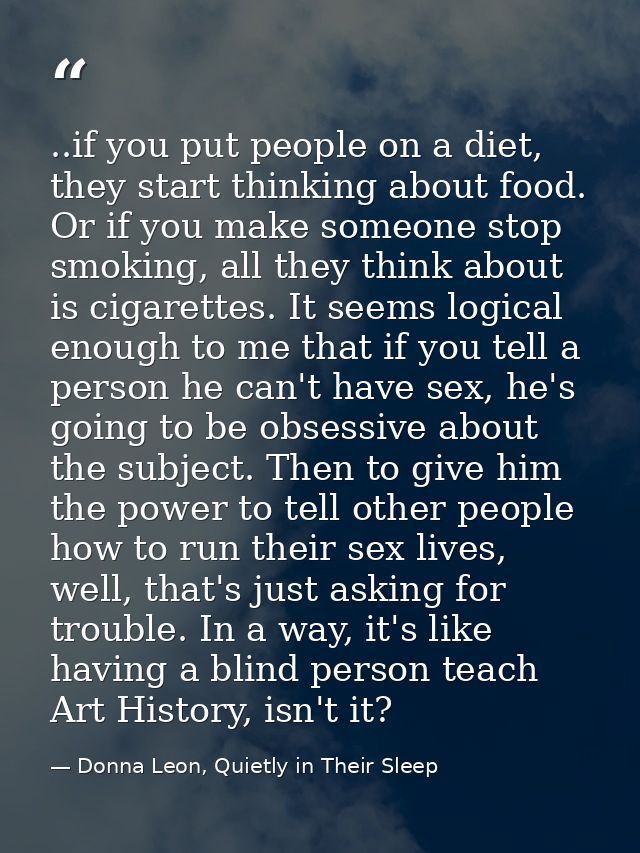 ..if you put people on a diet, they start thinking about food. Or if you make someone stop smoking, all they think about — Donna Leon, Quietly in Their Sleep