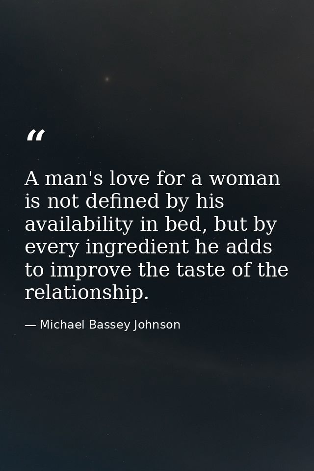 A man's love for a woman is not defined by his availability in bed, but by every ingredient he adds to improve the taste — Michael Bassey Johnson