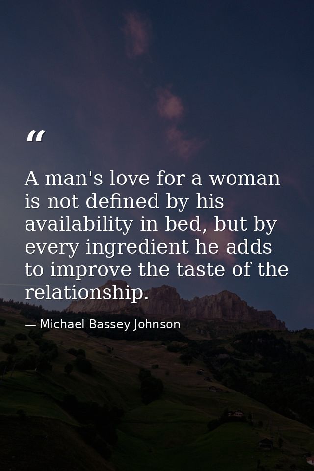 A man's love for a woman is not defined by his availability in bed, but by every ingredient he adds to improve the taste — Michael Bassey Johnson