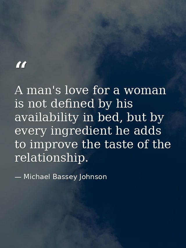 A man's love for a woman is not defined by his availability in bed, but by every ingredient he adds to improve the taste — Michael Bassey Johnson