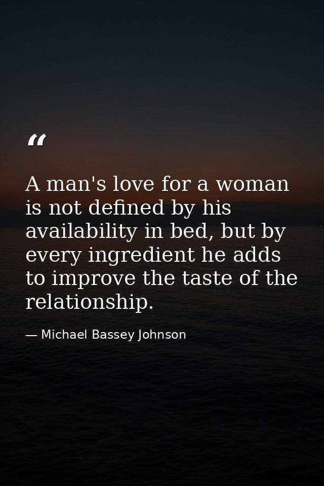 A man's love for a woman is not defined by his availability in bed, but by every ingredient he adds to improve the taste — Michael Bassey Johnson