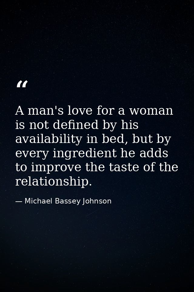 A man's love for a woman is not defined by his availability in bed, but by every ingredient he adds to improve the taste — Michael Bassey Johnson