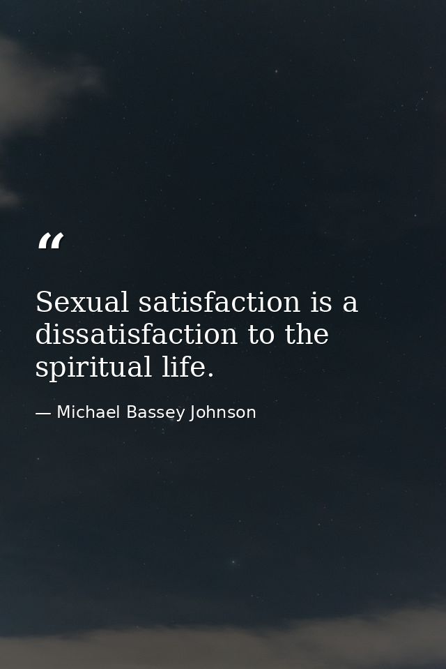 Sexual satisfaction is a dissatisfaction to the spiritual life. — Michael Bassey Johnson