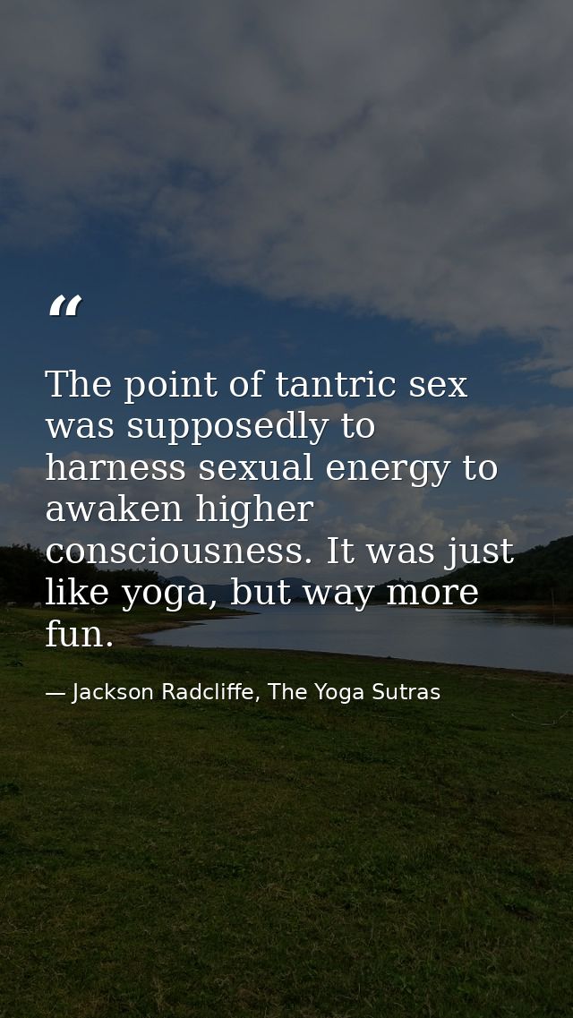 The point of tantric sex was supposedly to harness sexual energy to awaken higher consciousness. It was just like yoga,  — Jackson Radcliffe, The Yoga Sutras