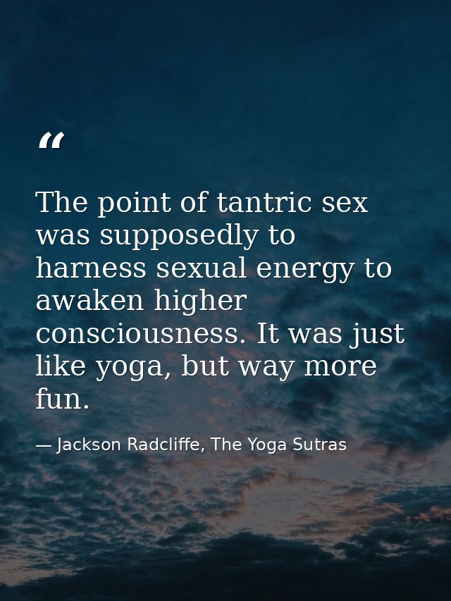 The point of tantric sex was supposedly to harness sexual energy to awaken higher consciousness. It was just like yoga,  — Jackson Radcliffe, The Yoga Sutras
