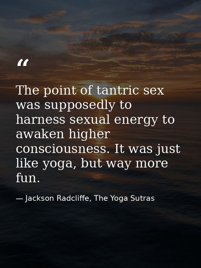The point of tantric sex was supposedly to harness sexual energy to awaken higher consciousness. It was just like yoga,  — Jackson Radcliffe, The Yoga Sutras
