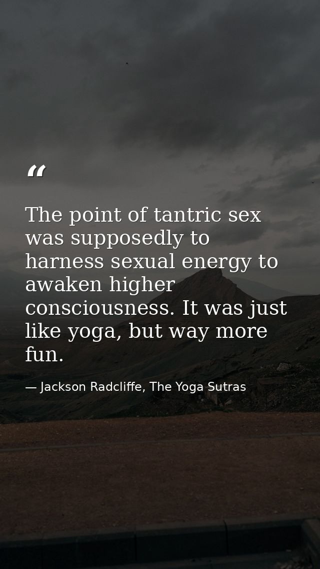 The point of tantric sex was supposedly to harness sexual energy to awaken higher consciousness. It was just like yoga,  — Jackson Radcliffe, The Yoga Sutras