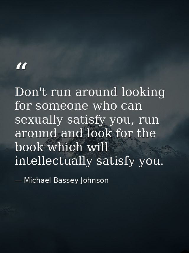 Don't run around looking for someone who can sexually satisfy you, run around and look for the book which will intellect — Michael Bassey Johnson