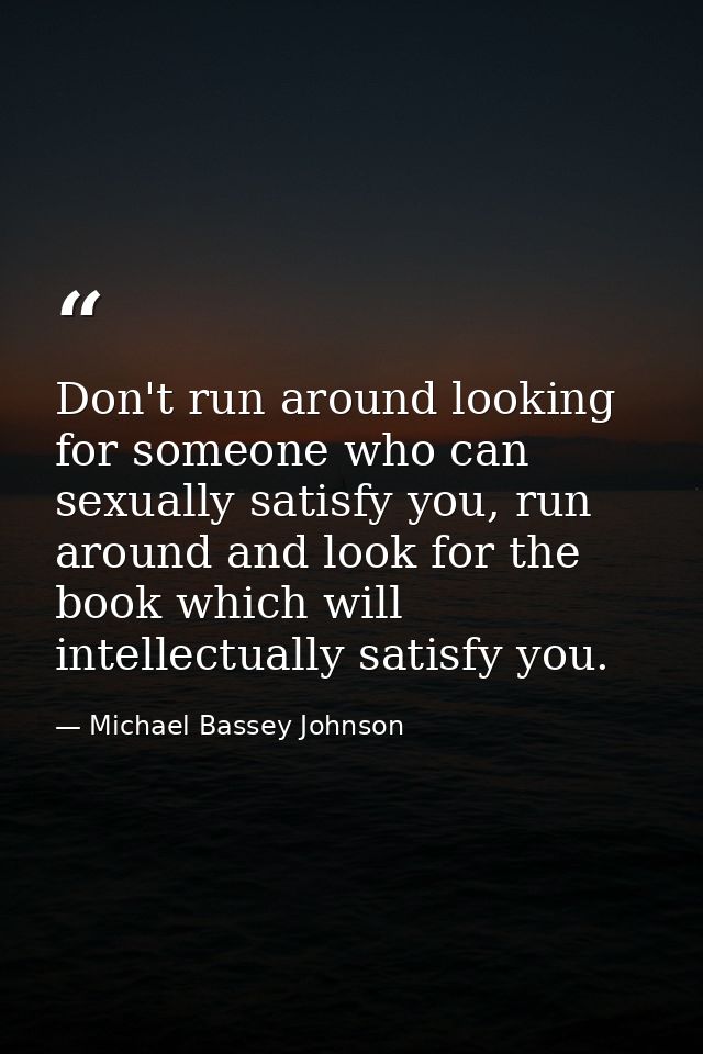 Don't run around looking for someone who can sexually satisfy you, run around and look for the book which will intellect — Michael Bassey Johnson