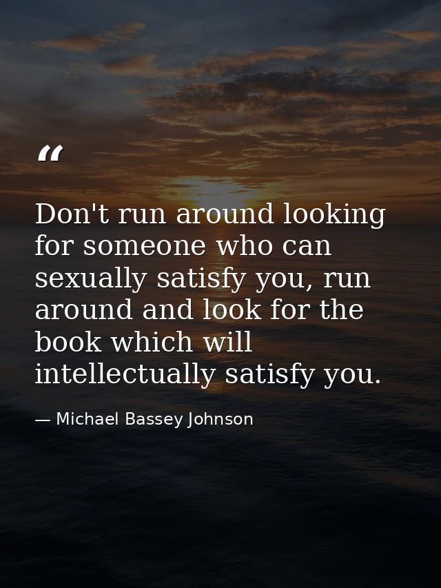 Don't run around looking for someone who can sexually satisfy you, run around and look for the book which will intellect — Michael Bassey Johnson