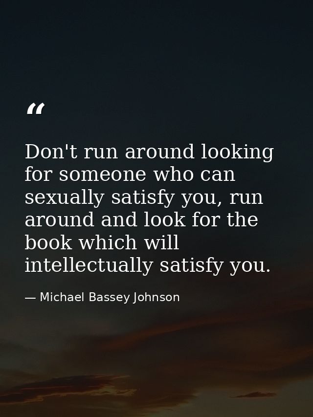 Don't run around looking for someone who can sexually satisfy you, run around and look for the book which will intellect — Michael Bassey Johnson
