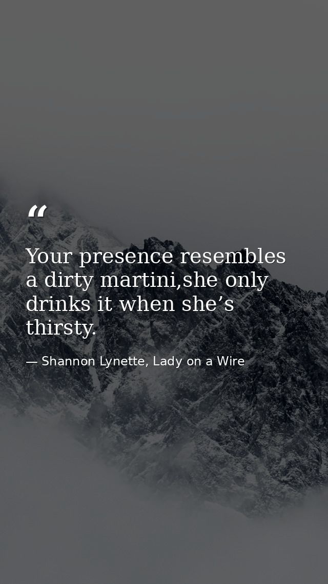 Your presence resembles a dirty martini,she only drinks it when she’s thirsty. — Shannon Lynette, Lady on a Wire