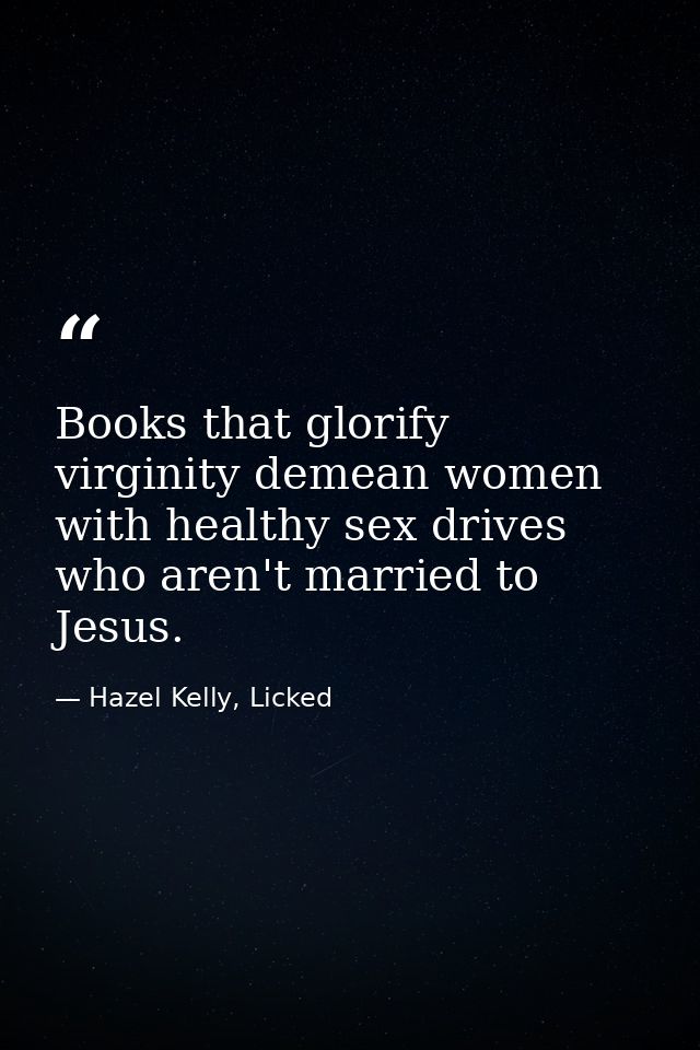 Books that glorify virginity demean women with healthy sex drives who aren't married to Jesus. — Hazel Kelly, Licked