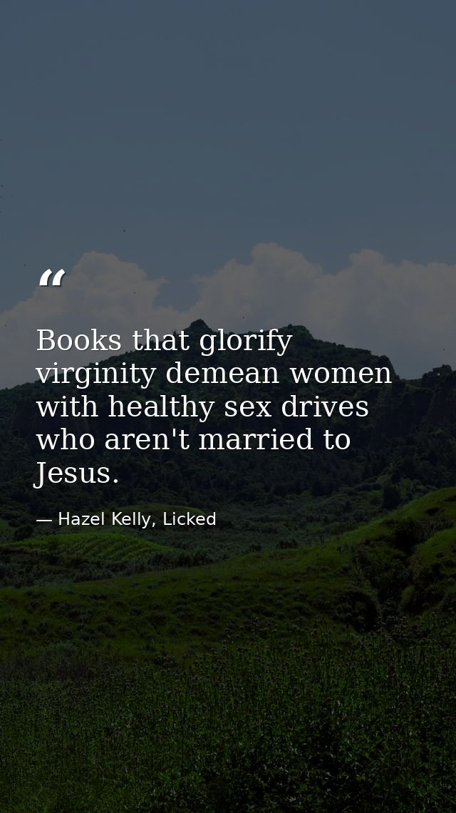 Books that glorify virginity demean women with healthy sex drives who aren't married to Jesus. — Hazel Kelly, Licked