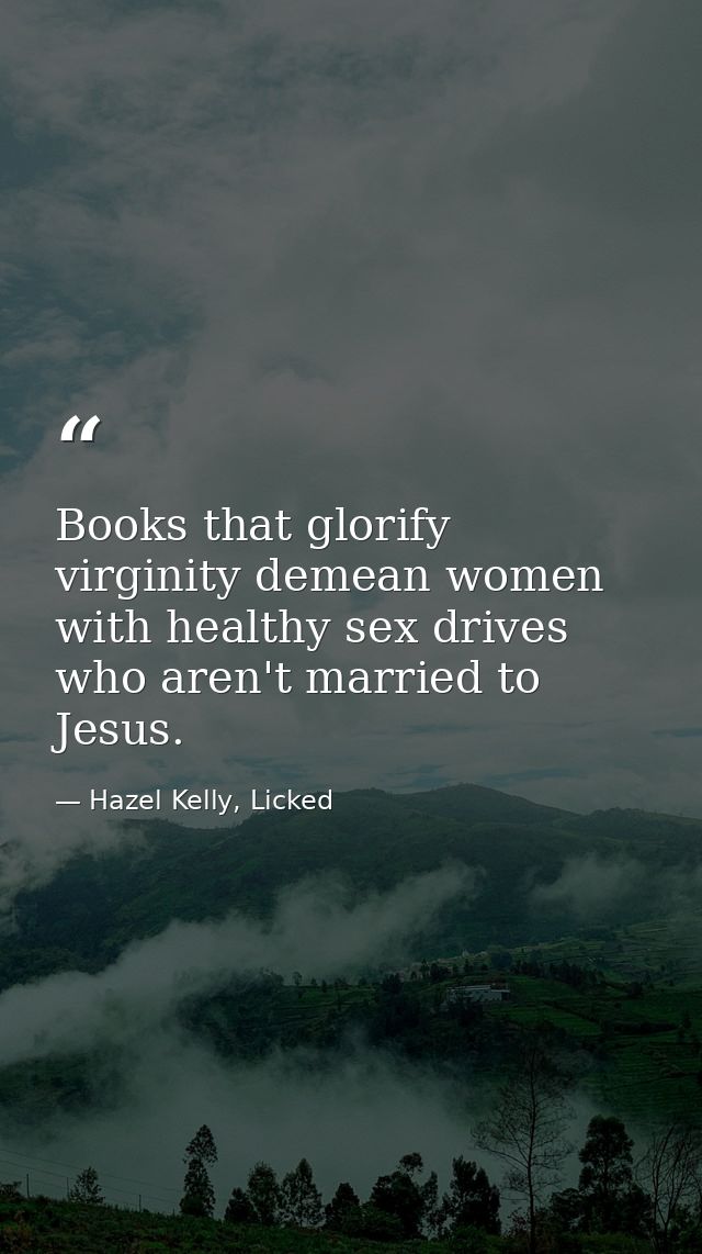 Books that glorify virginity demean women with healthy sex drives who aren't married to Jesus. — Hazel Kelly, Licked