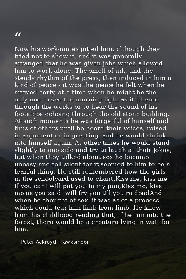 Now his work-mates pitied him, although they tried not to show it, and it was generally arranged that he was given jobs  — Peter Ackroyd, Hawksmoor
