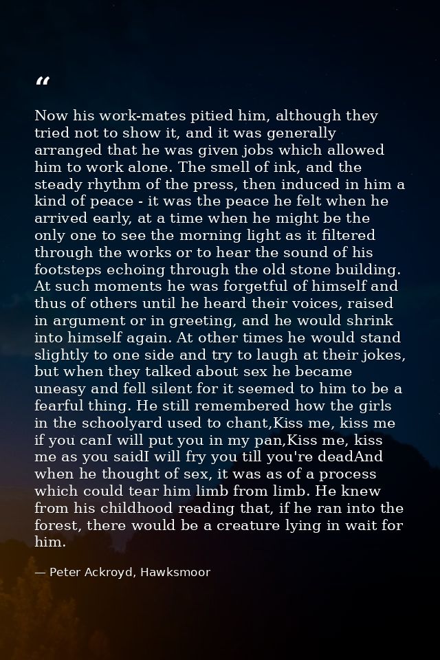 Now his work-mates pitied him, although they tried not to show it, and it was generally arranged that he was given jobs  — Peter Ackroyd, Hawksmoor