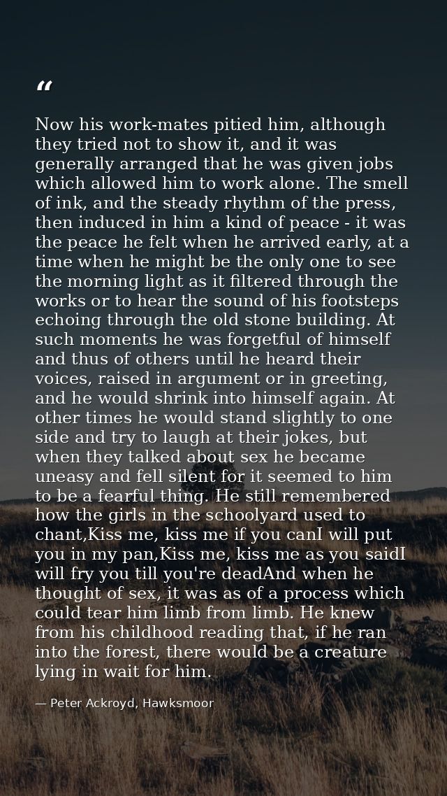 Now his work-mates pitied him, although they tried not to show it, and it was generally arranged that he was given jobs  — Peter Ackroyd, Hawksmoor
