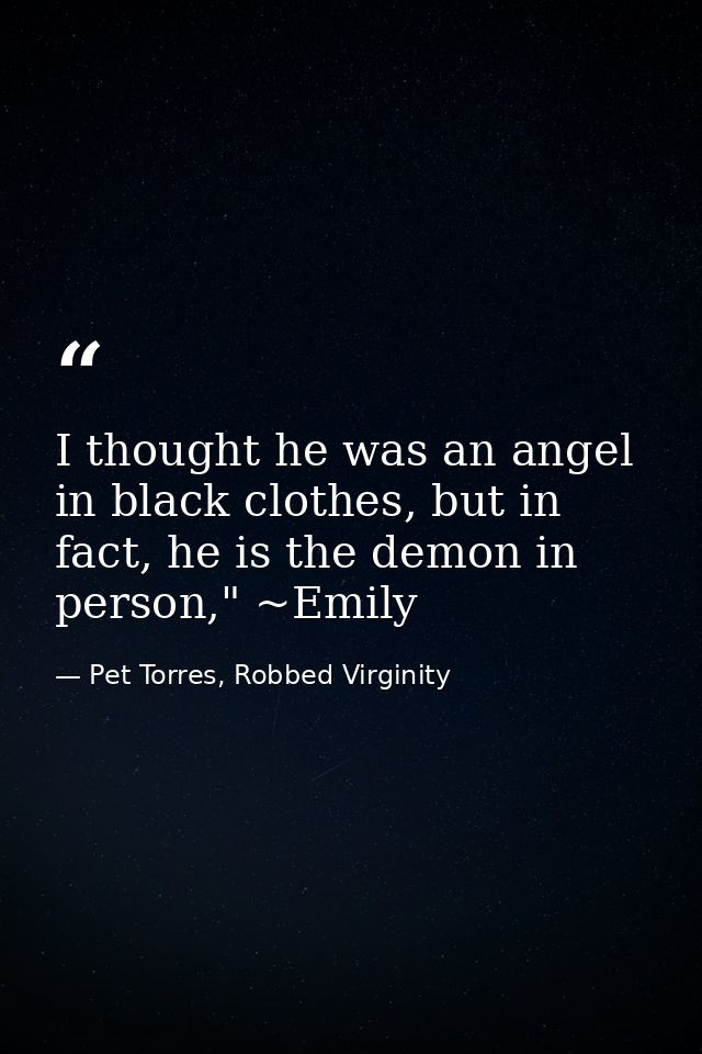 I thought he was an angel in black clothes, but in fact, he is the demon in person," ~Emily — Pet Torres, Robbed Virginity