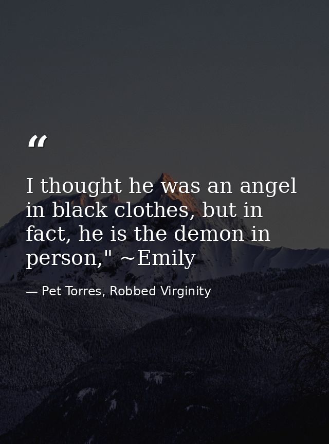 I thought he was an angel in black clothes, but in fact, he is the demon in person," ~Emily — Pet Torres, Robbed Virginity