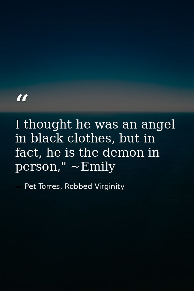 I thought he was an angel in black clothes, but in fact, he is the demon in person," ~Emily — Pet Torres, Robbed Virginity