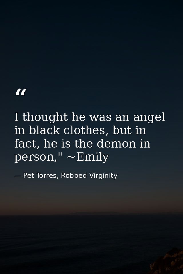 I thought he was an angel in black clothes, but in fact, he is the demon in person," ~Emily — Pet Torres, Robbed Virginity