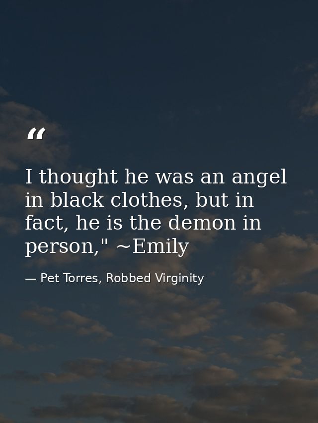 I thought he was an angel in black clothes, but in fact, he is the demon in person," ~Emily — Pet Torres, Robbed Virginity