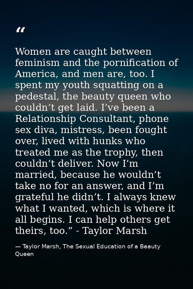 Women are caught between feminism and the pornification of America, and men are, too. I spent my youth squatting on a pe — Taylor Marsh, The Sexual Education of a Beauty Queen