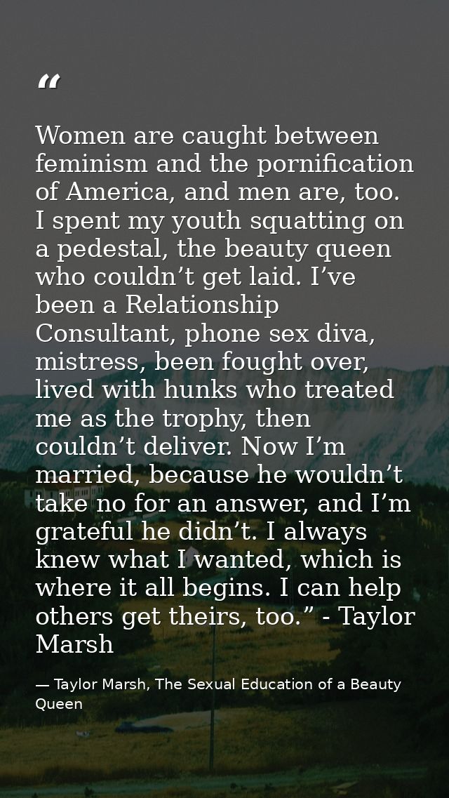 Women are caught between feminism and the pornification of America, and men are, too. I spent my youth squatting on a pe — Taylor Marsh, The Sexual Education of a Beauty Queen